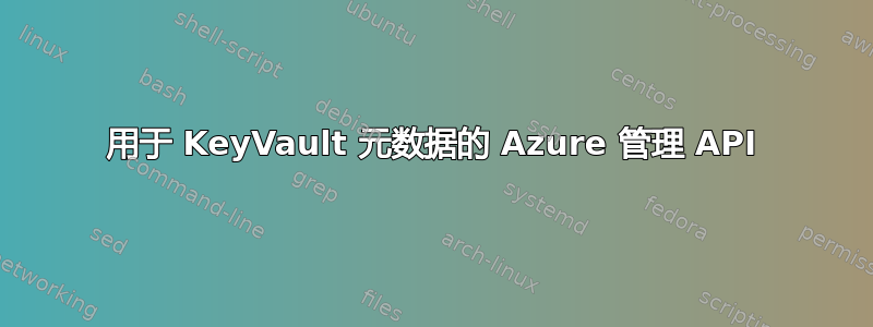 用于 KeyVault 元数据的 Azure 管理 API