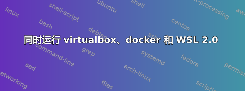 同时运行 virtualbox、docker 和 WSL 2.0