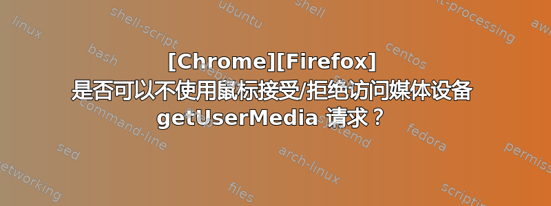 [Chrome][Firefox] 是否可以不使用鼠标接受/拒绝访问媒体设备 getUserMedia 请求？