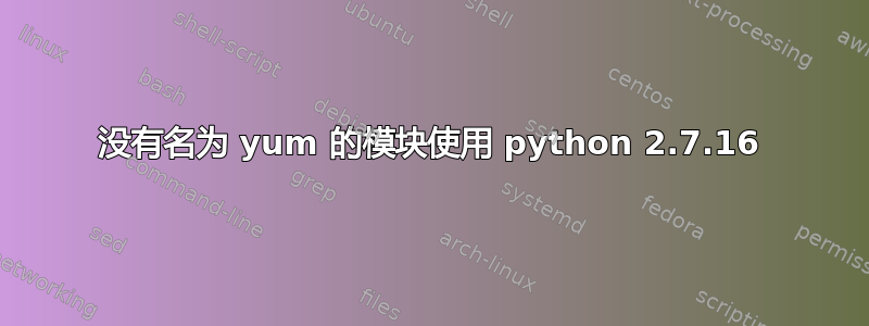 没有名为 yum 的模块使用 python 2.7.16