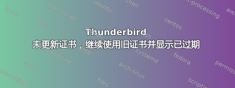 Thunderbird 未更新证书，继续使用旧证书并显示已过期