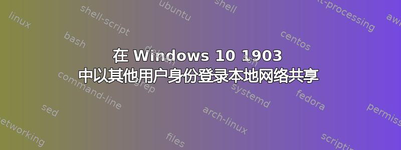 在 Windows 10 1903 中以其他用户身份登录本地网络共享