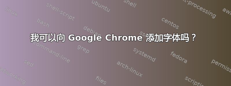 我可以向 Google Chrome 添加字体吗？