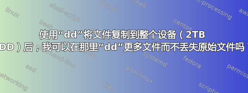 使用“dd”将文件复制到整个设备（2TB HDD）后，我可以在那里“dd”更多文件而不丢失原始文件吗？