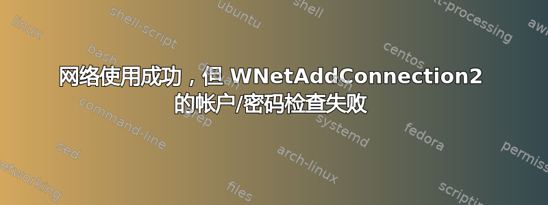 网络使用成功，但 WNetAddConnection2 的帐户/密码检查失败