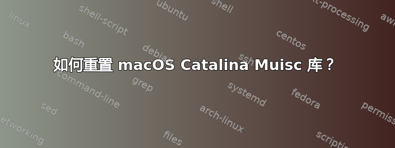 如何重置 macOS Catalina Muisc 库？