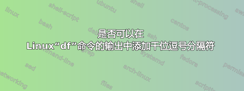 是否可以在 Linux“df”命令的输出中添加千位逗号分隔符