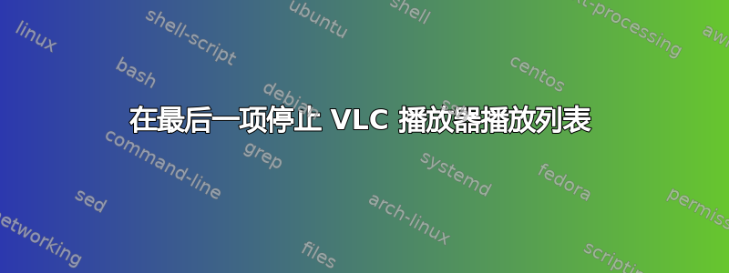 在最后一项停止 VLC 播放器播放列表