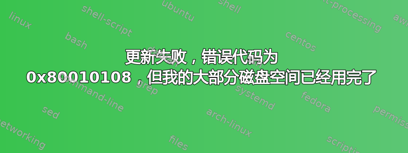 更新失败，错误代码为 0x80010108，但我的大部分磁盘空间已经用完了