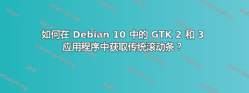 如何在 Debian 10 中的 GTK 2 和 3 应用程序中获取传统滚动条？