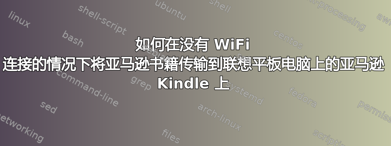 如何在没有 WiFi 连接的情况下将亚马逊书籍传输到联想平板电脑上的亚马逊 Kindle 上