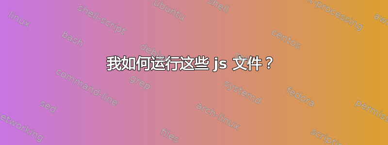 我如何运行这些 js 文件？