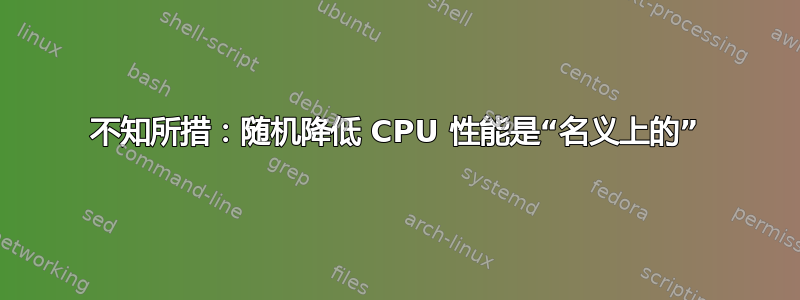 不知所措：随机降​​低 CPU 性能是“名义上的”