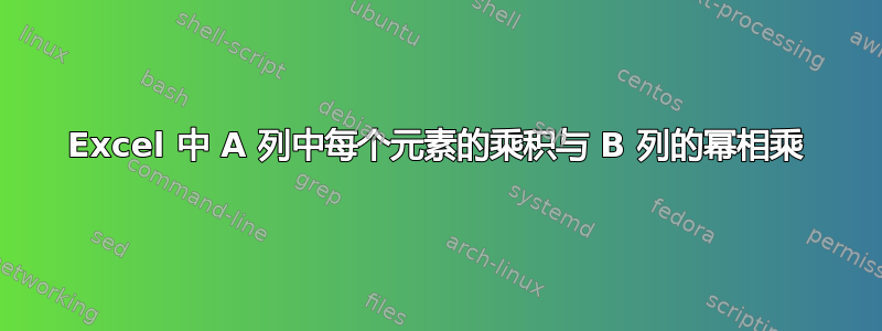 Excel 中 A 列中每个元素的乘积与 B 列的幂相乘