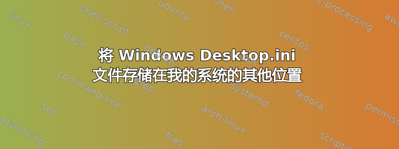 将 Windows Desktop.ini 文件存储在我的系统的其他位置