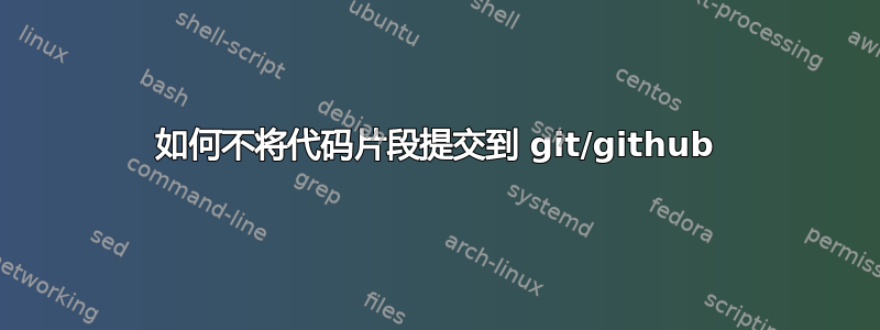 如何不将代码片段提交到 git/github