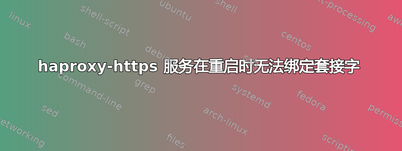 haproxy-https 服务在重启时无法绑定套接字