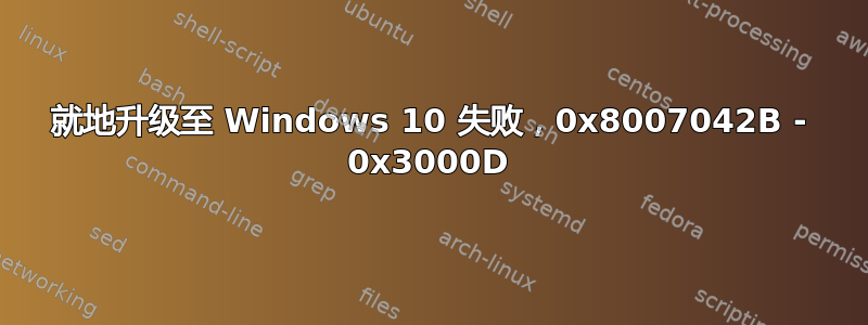 就地升级至 Windows 10 失败，0x8007042B - 0x3000D