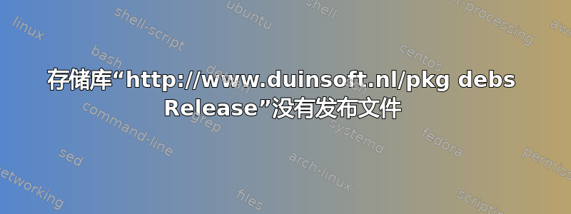 存储库“http://www.duinsoft.nl/pkg debs Release”没有发布文件