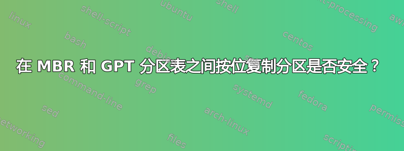 在 MBR 和 GPT 分区表之间按位复制分区是否安全？