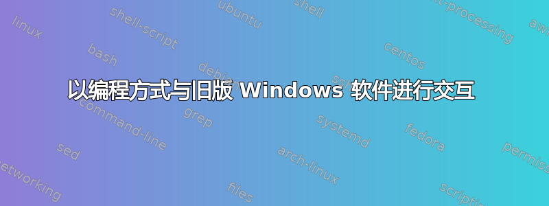 以编程方式与旧版 Windows 软件进行交互