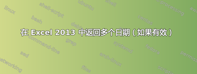 在 Excel 2013 中返回多个日期（如果有效）