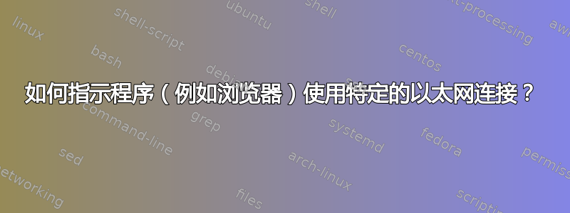 如何指示程序（例如浏览器）使用特定的以太网连接？