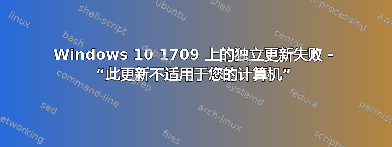 Windows 10 1709 上的独立更新失败 - “此更新不适用于您的计算机”