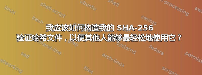 我应该如何构造我的 SHA-256 验证哈希文件，以便其他人能够最轻松地使用它？