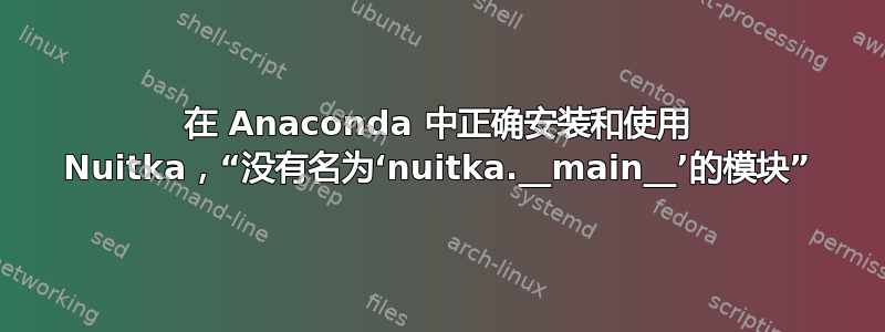 在 Anaconda 中正确安装和使用 Nuitka，“没有名为‘nuitka.__main__’的模块”