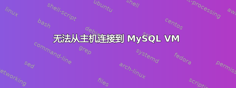 无法从主机连接到 MySQL VM