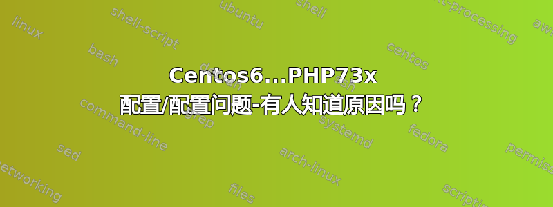 Centos6...PHP73x 配置/配置问题-有人知道原因吗？