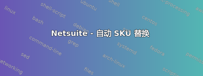 Netsuite - 自动 SKU 替换