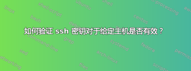 如何验证 ssh 密钥对于给定主机是否有效？