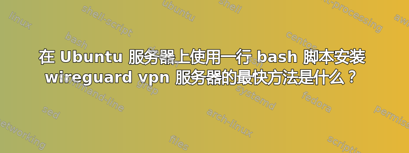 在 Ubuntu 服务器上使用一行 bash 脚本安装 wireguard vpn 服务器的最快方法是什么？