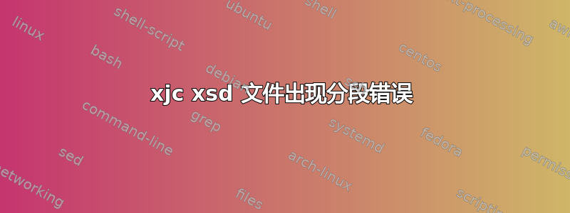 xjc xsd 文件出现分段错误