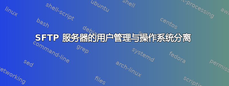 SFTP 服务器的用户管理与操作系统分离