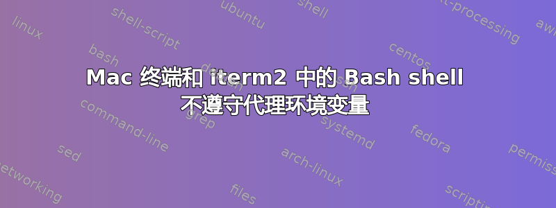 Mac 终端和 iterm2 中的 Bash shell 不遵守代理环境变量