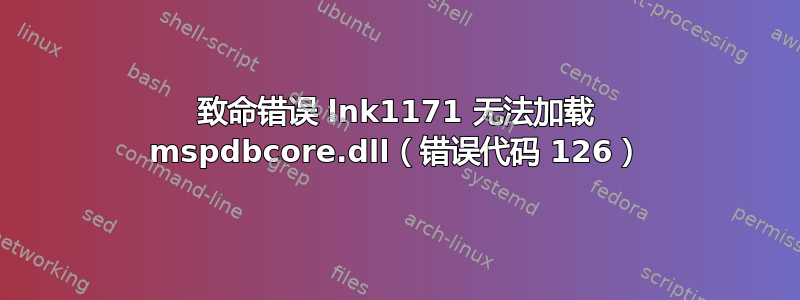 致命错误 lnk1171 无法加载 mspdbcore.dll（错误代码 126）