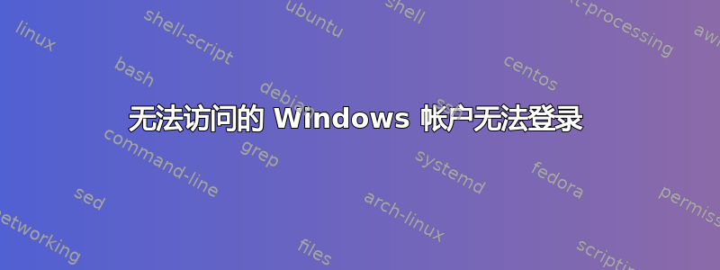 无法访问的 Windows 帐户无法登录