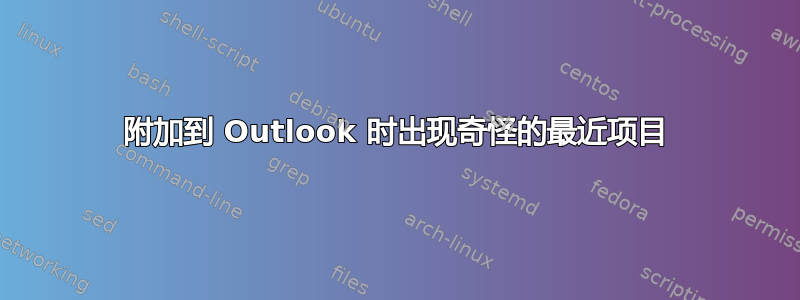 附加到 Outlook 时出现奇怪的最近项目