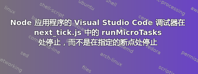 Node 应用程序的 Visual Studio Code 调试器在 next_tick.js 中的 runMicroTasks 处停止，而不是在指定的断点处停止