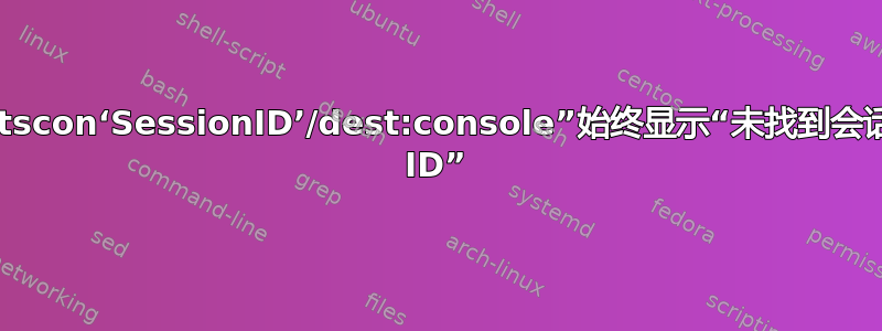 “tscon‘SessionID’/dest:console”始终显示“未找到会话 ID”