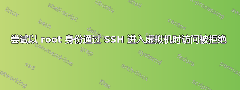 尝试以 root 身份通过 SSH 进入虚拟机时访问被拒绝