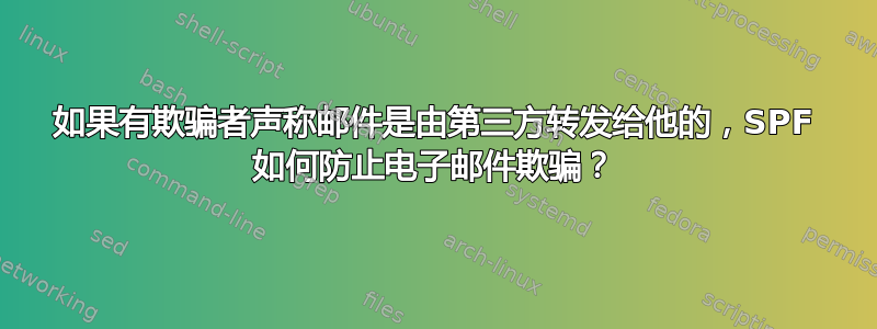 如果有欺骗者声称邮件是由第三方转发给他的，SPF 如何防止电子邮件欺骗？