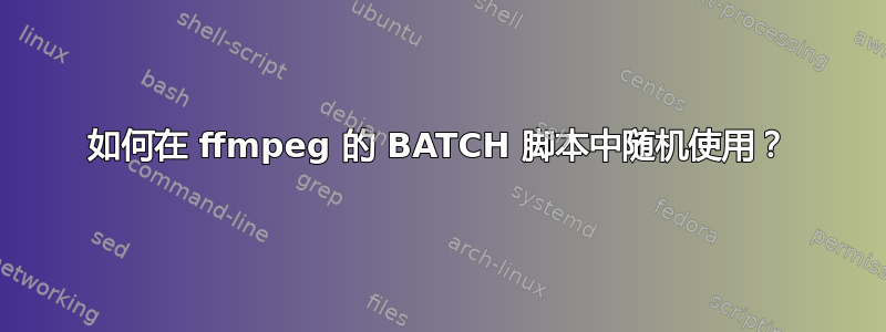 如何在 ffmpeg 的 BATCH 脚本中随机使用？