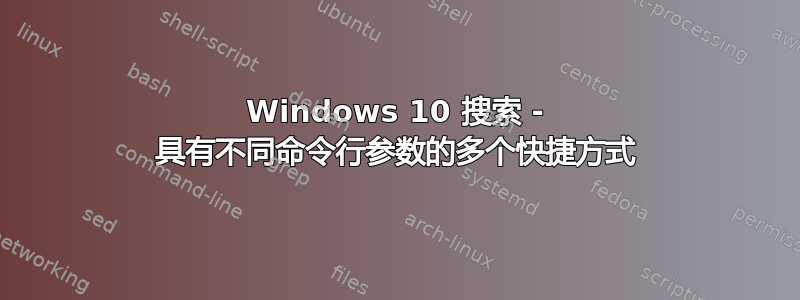 Windows 10 搜索 - 具有不同命令行参数的多个快捷方式