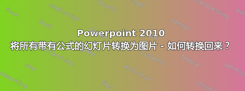 Powerpoint 2010 将所有带有公式的幻灯片转换为图片 - 如何转换回来？