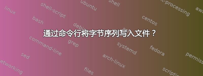 通过命令行将字节序列写入文件？