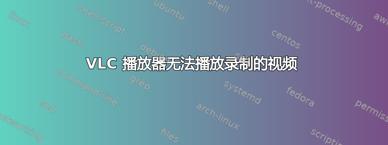 VLC 播放器无法播放录制的视频